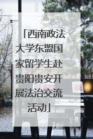 西南政法大学东盟国家留学生赴贵阳贵安开展法治交流活动