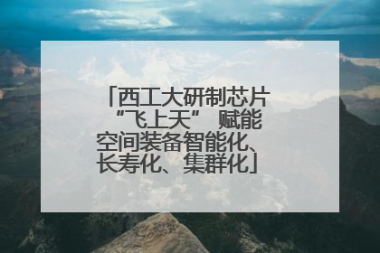 西工大研制芯片“飞上天” 赋能空间装备智能化、长寿化、集群化