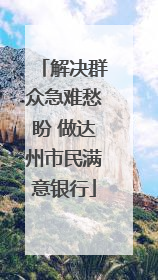 解决群众急难愁盼 做达州市民满意银行