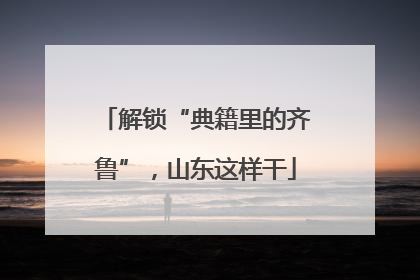 解锁“典籍里的齐鲁”，山东这样干