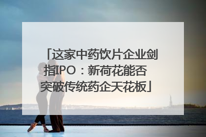 这家中药饮片企业剑指IPO：新荷花能否突破传统药企天花板