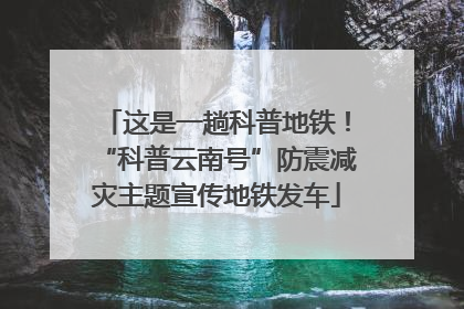 这是一趟科普地铁！“科普云南号”防震减灾主题宣传地铁发车