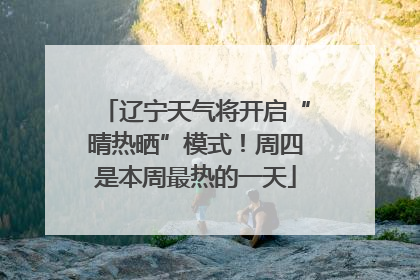 辽宁天气将开启“晴热晒”模式！周四是本周最热的一天