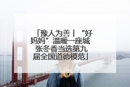 豫人为善丨“好妈妈”温暖一座城 张冬香当选第九届全国道德模范