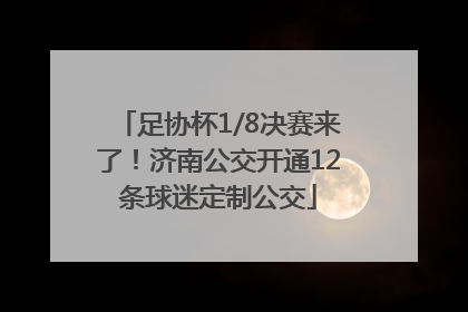 足协杯1/8决赛来了！济南公交开通12条球迷定制公交