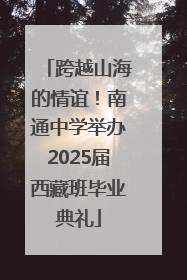 跨越山海的情谊！南通中学举办2025届西藏班毕业典礼