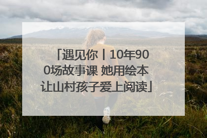 遇见你丨10年900场故事课 她用绘本让山村孩子爱上阅读