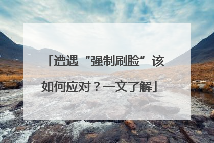 遭遇“强制刷脸”该如何应对？一文了解