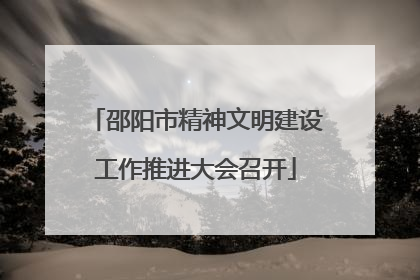 邵阳市精神文明建设工作推进大会召开