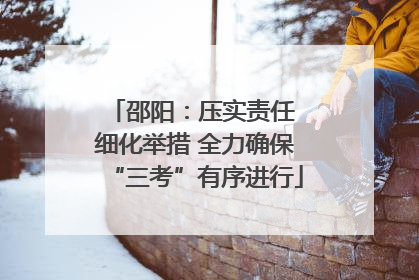 邵阳：压实责任 细化举措 全力确保“三考”有序进行