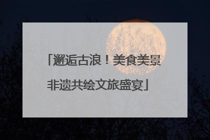 邂逅古浪！美食美景非遗共绘文旅盛宴