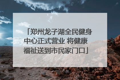 郑州龙子湖全民健身中心正式营业 将健康福祉送到市民家门口