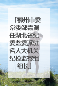 鄂州市委常委邹霞调任湖北省纪委监委派驻省人大机关纪检监察组组长
