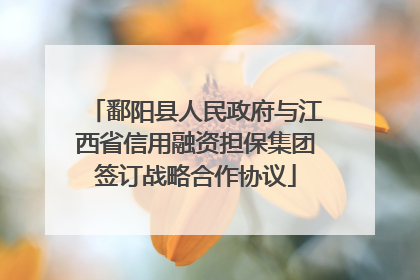 鄱阳县人民政府与江西省信用融资担保集团签订战略合作协议