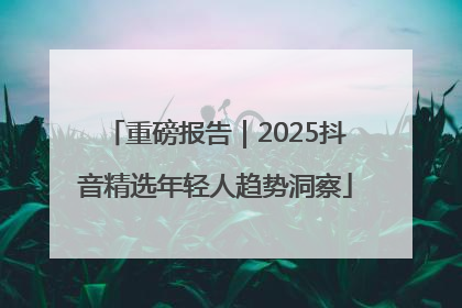 重磅报告｜2025抖音精选年轻人趋势洞察