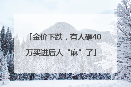 金价下跌，有人砸40万买进后人“麻”了