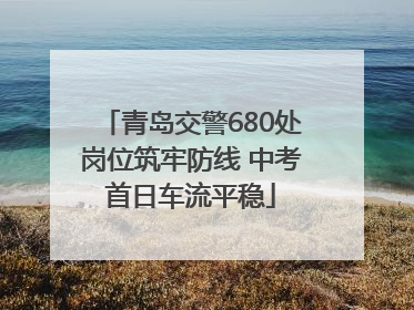 青岛交警680处岗位筑牢防线 中考首日车流平稳