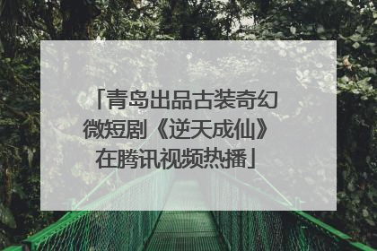 青岛出品古装奇幻微短剧《逆天成仙》在腾讯视频热播