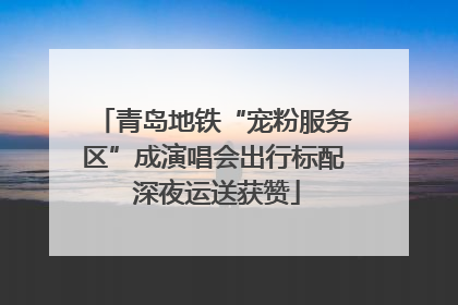 青岛地铁“宠粉服务区”成演唱会出行标配 深夜运送获赞