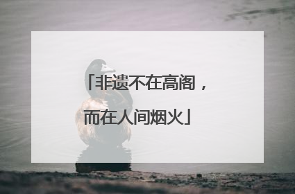 非遗不在高阁，而在人间烟火