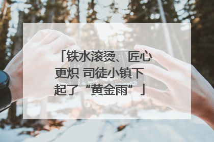 铁水滚烫、匠心更炽 司徒小镇下起了“黄金雨”