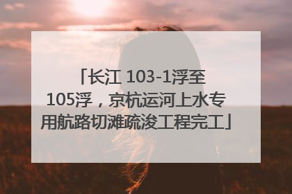 长江 103-1浮至 105浮，京杭运河上水专用航路切滩疏浚工程完工