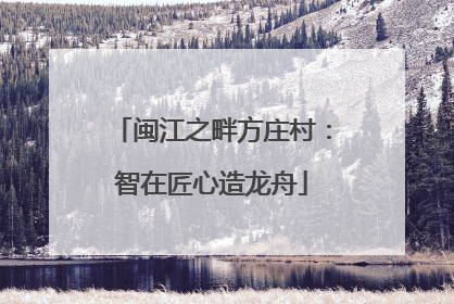 闽江之畔方庄村：智在匠心造龙舟
