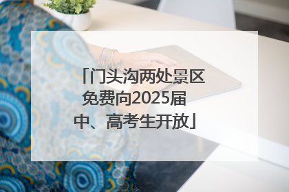 门头沟两处景区免费向2025届中、高考生开放
