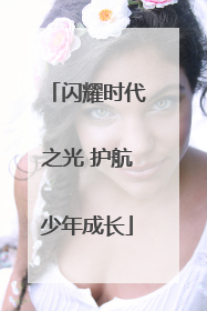 闪耀时代之光 护航少年成长