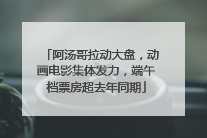 阿汤哥拉动大盘，动画电影集体发力，端午档票房超去年同期