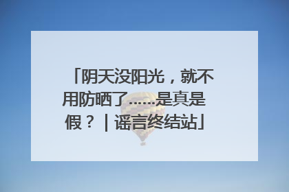 阴天没阳光，就不用防晒了……是真是假？｜谣言终结站