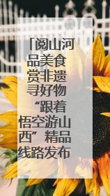 阅山河 品美食 赏非遗 寻好物 “跟着悟空游山西”精品线路发布