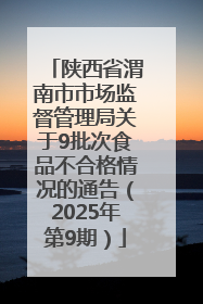 陕西省渭南市市场监督管理局关于9批次食品不合格情况的通告（2025年第9期）