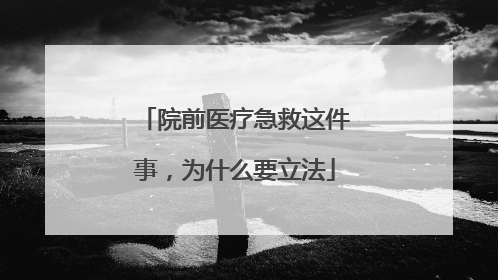 院前医疗急救这件事，为什么要立法