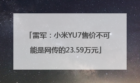 雷军：小米YU7售价不可能是网传的23.59万元