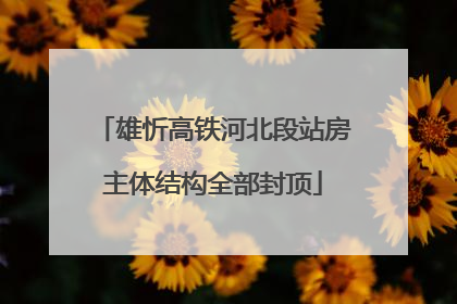 雄忻高铁河北段站房主体结构全部封顶