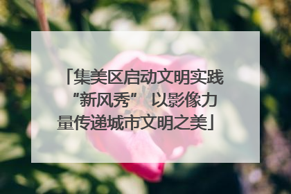 集美区启动文明实践“新风秀” 以影像力量传递城市文明之美