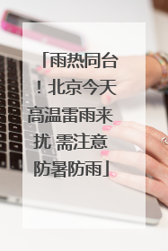 雨热同台！北京今天高温雷雨来扰 需注意防暑防雨