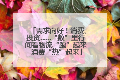 需求向好！消费、投资……“数”里行间看物流“跑”起来 消费“热”起来