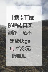 露卡菲娅防晒霜真实测评！晒不黑秘诀get，给你无暇肌肤