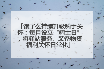 饿了么持续升级骑手关怀：每月设立“骑士日”，将驿站服务、装备物资福利关怀日常化