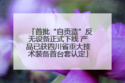 首批“自贡造”反无设备正式下线 产品已获四川省重大技术装备首台套认定