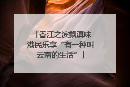 香江之滨飘滇味 港民乐享“有一种叫云南的生活”