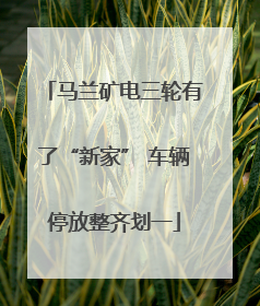 马兰矿电三轮有了“新家” 车辆停放整齐划一