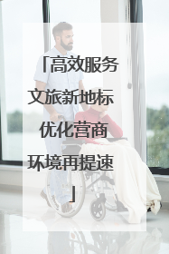 高效服务文旅新地标 优化营商环境再提速