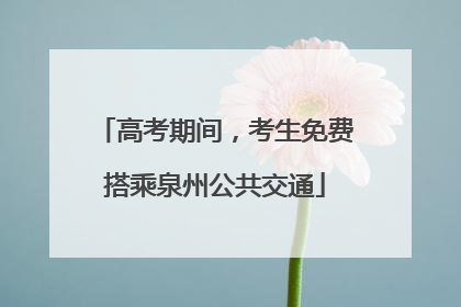 高考期间，考生免费搭乘泉州公共交通