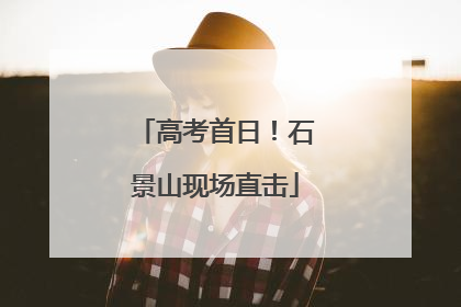 高考首日！石景山现场直击