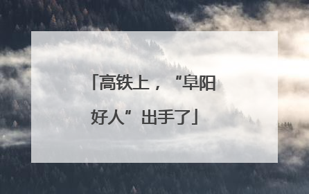 高铁上，“阜阳好人”出手了