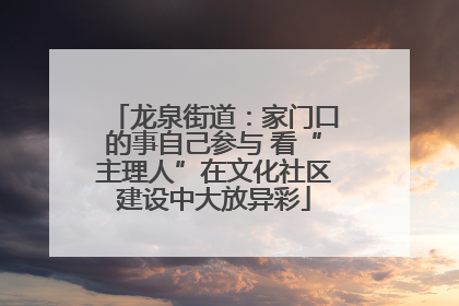 龙泉街道：家门口的事自己参与 看“主理人”在文化社区建设中大放异彩