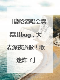 鹿晗演唱会卖票出bug，大麦深夜道歉！歌迷炸了